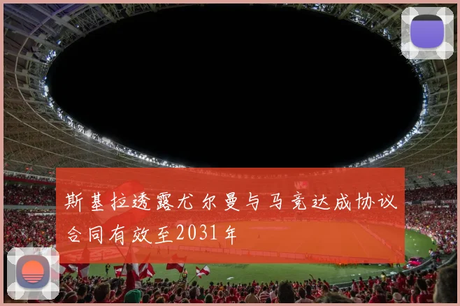 斯基拉透露尤尔曼与马竞达成协议合同有效至2031年